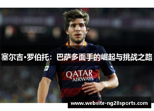 塞尔吉·罗伯托:巴萨多面手的崛起与挑战之路 塞尔吉·罗伯托:巴萨多面手的崛起与挑战之路