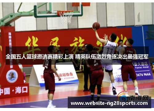 全国五人篮球邀请赛精彩上演 精英队伍激烈角逐决出最强冠军 全国五人篮球邀请赛精彩上演 精英队伍激烈角逐决出最强冠军