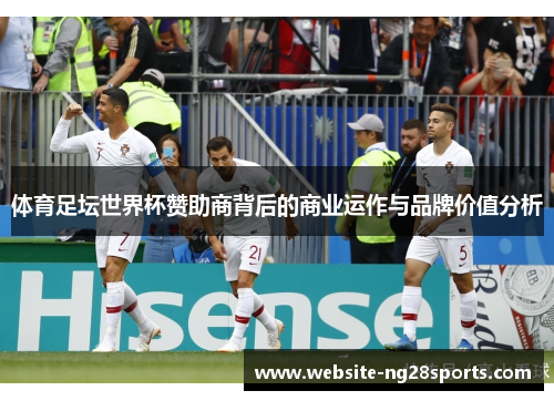体育足坛世界杯赞助商背后的商业运作与品牌价值分析 体育足坛世界杯赞助商背后的商业运作与品牌价值分析