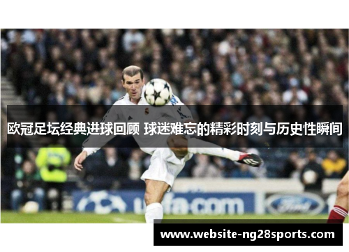 欧冠足坛经典进球回顾 球迷难忘的精彩时刻与历史性瞬间 欧冠足坛经典进球回顾 球迷难忘的精彩时刻与历史性瞬间