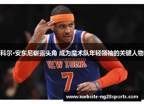 科尔·安东尼崭露头角 成为魔术队年轻领袖的关键人物 科尔·安东尼崭露头角 成为魔术队年轻领袖的关键人物