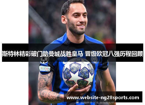 斯特林精彩破门助曼城战胜皇马 晋级欧冠八强历程回顾 斯特林精彩破门助曼城战胜皇马 晋级欧冠八强历程回顾