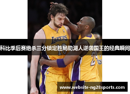 科比季后赛绝杀三分锁定胜局助湖人逆袭国王的经典瞬间