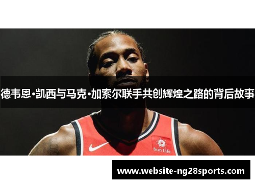 德韦恩·凯西与马克·加索尔联手共创辉煌之路的背后故事 德韦恩·凯西与马克·加索尔联手共创辉煌之路的背后故事
