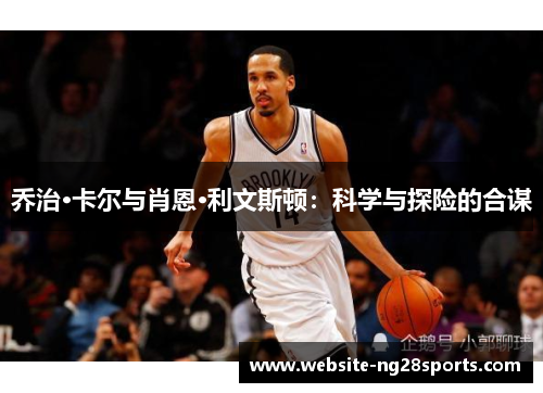 乔治·卡尔与肖恩·利文斯顿:科学与探险的合谋 乔治·卡尔与肖恩·利文斯顿:科学与探险的合谋