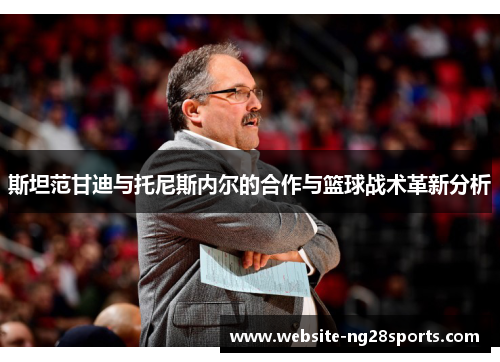 斯坦范甘迪与托尼斯内尔的合作与篮球战术革新分析