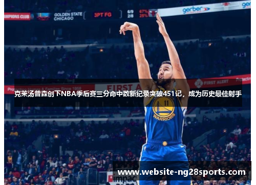 克莱汤普森创下NBA季后赛三分命中数新纪录突破451记，成为历史最佳射手