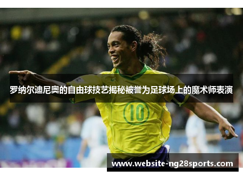 罗纳尔迪尼奥的自由球技艺揭秘被誉为足球场上的魔术师表演 罗纳尔迪尼奥的自由球技艺揭秘被誉为足球场上的魔术师表演