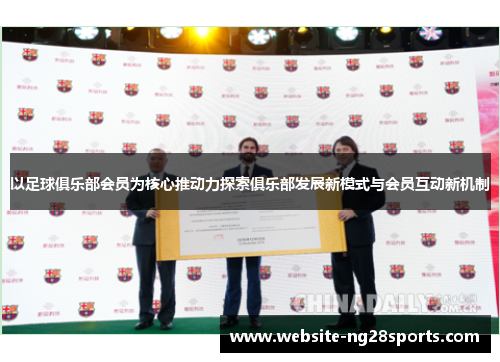 以足球俱乐部会员为核心推动力探索俱乐部发展新模式与会员互动新机制 以足球俱乐部会员为核心推动力探索俱乐部发展新模式与会员互动新机制