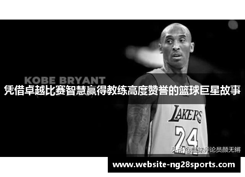 凭借卓越比赛智慧赢得教练高度赞誉的篮球巨星故事 凭借卓越比赛智慧赢得教练高度赞誉的篮球巨星故事