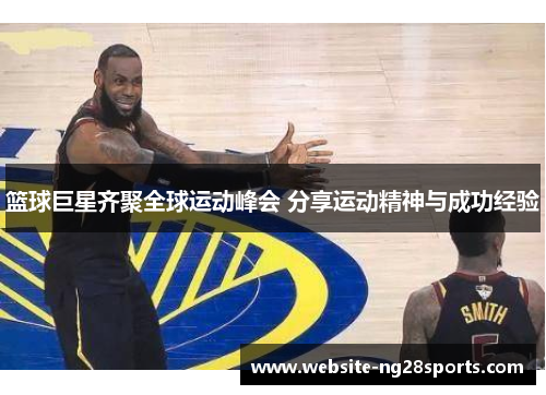 篮球巨星齐聚全球运动峰会 分享运动精神与成功经验 篮球巨星齐聚全球运动峰会 分享运动精神与成功经验