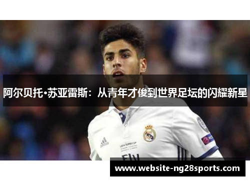 阿尔贝托·苏亚雷斯:从青年才俊到世界足坛的闪耀新星 阿尔贝托·苏亚雷斯:从青年才俊到世界足坛的闪耀新星