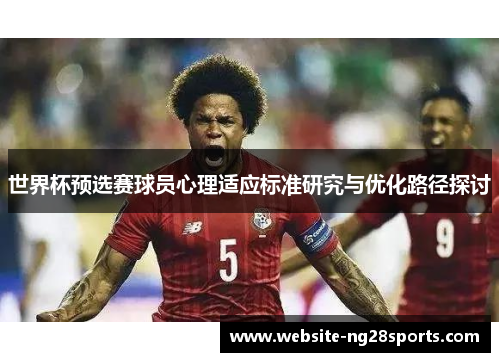 世界杯预选赛球员心理适应标准研究与优化路径探讨 世界杯预选赛球员心理适应标准研究与优化路径探讨