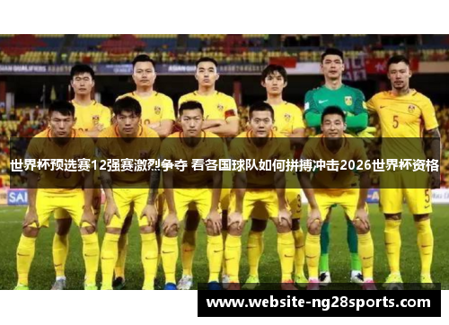 世界杯预选赛12强赛激烈争夺 看各国球队如何拼搏冲击2026世界杯资格 世界杯预选赛12强赛激烈争夺 看各国球队如何拼搏冲击2026世界杯资格