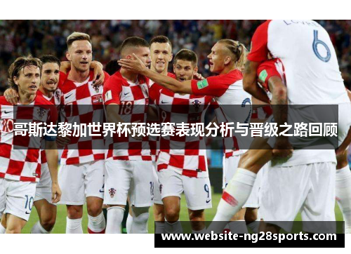 哥斯达黎加世界杯预选赛表现分析与晋级之路回顾 哥斯达黎加世界杯预选赛表现分析与晋级之路回顾