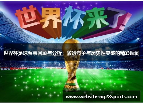世界杯足球赛事回顾与分析:激烈竞争与历史性突破的精彩瞬间 世界杯足球赛事回顾与分析:激烈竞争与历史性突破的精彩瞬间