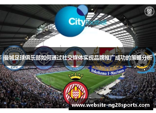 曼城足球俱乐部如何通过社交媒体实现品牌推广成功的策略分析 曼城足球俱乐部如何通过社交媒体实现品牌推广成功的策略分析