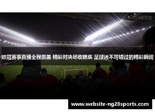 欧冠赛事直播全程覆盖 精彩对决尽收眼底 足球迷不可错过的精彩瞬间 欧冠赛事直播全程覆盖 精彩对决尽收眼底 足球迷不可错过的精彩瞬间