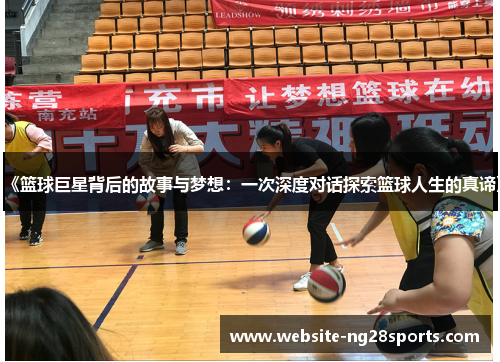 《篮球巨星背后的故事与梦想:一次深度对话探索篮球人生的真谛》 《篮球巨星背后的故事与梦想:一次深度对话探索篮球人生的真谛》