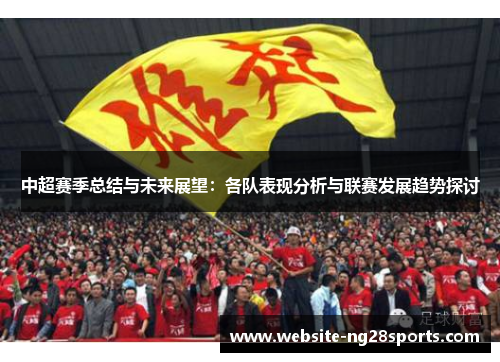 中超赛季总结与未来展望：各队表现分析与联赛发展趋势探讨