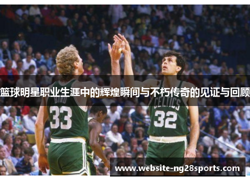 篮球明星职业生涯中的辉煌瞬间与不朽传奇的见证与回顾 篮球明星职业生涯中的辉煌瞬间与不朽传奇的见证与回顾