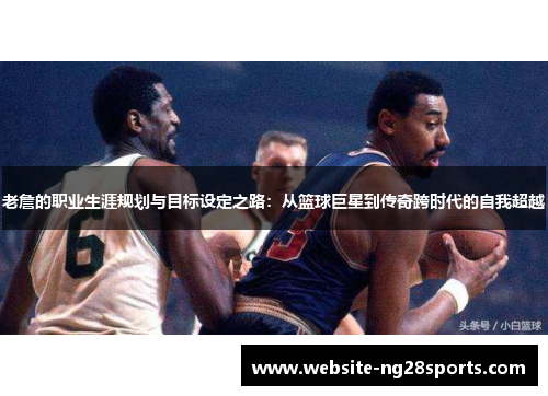 老詹的职业生涯规划与目标设定之路:从篮球巨星到传奇跨时代的自我超越 老詹的职业生涯规划与目标设定之路:从篮球巨星到传奇跨时代的自我超越