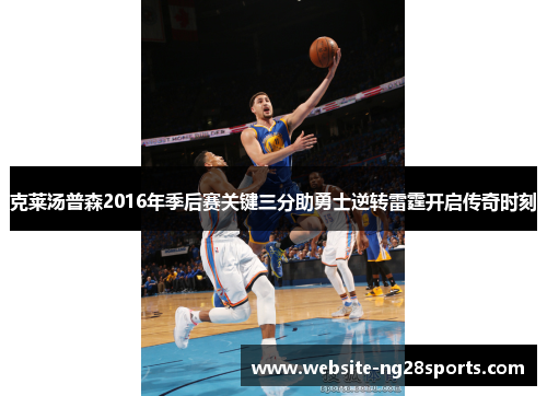 克莱汤普森2016年季后赛关键三分助勇士逆转雷霆开启传奇时刻 克莱汤普森2016年季后赛关键三分助勇士逆转雷霆开启传奇时刻