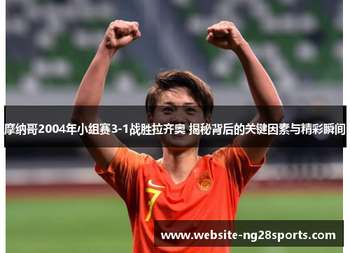 摩纳哥2004年小组赛3-1战胜拉齐奥 揭秘背后的关键因素与精彩瞬间 摩纳哥2004年小组赛3-1战胜拉齐奥 揭秘背后的关键因素与精彩瞬间