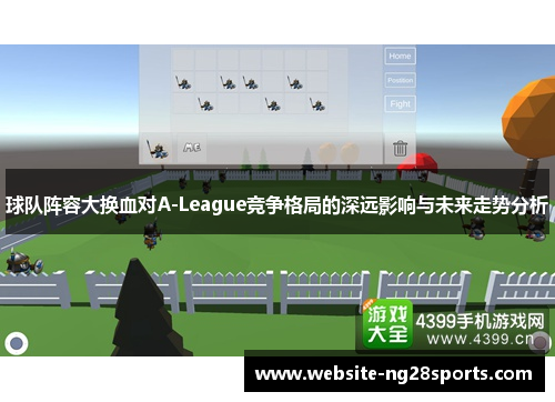 球队阵容大换血对A-League竞争格局的深远影响与未来走势分析 球队阵容大换血对A-League竞争格局的深远影响与未来走势分析