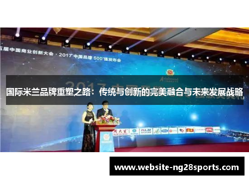 国际米兰品牌重塑之路:传统与创新的完美融合与未来发展战略 国际米兰品牌重塑之路:传统与创新的完美融合与未来发展战略