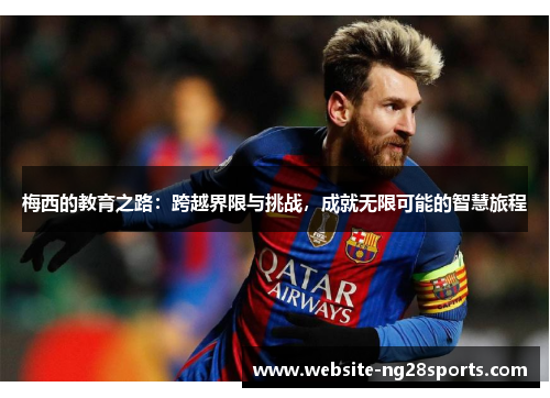 梅西的教育之路:跨越界限与挑战,成就无限可能的智慧旅程 梅西的教育之路:跨越界限与挑战,成就无限可能的智慧旅程