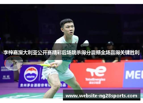 李梓嘉澳大利亚公开赛精彩后场跳杀得分震撼全场赢得关键胜利 李梓嘉澳大利亚公开赛精彩后场跳杀得分震撼全场赢得关键胜利