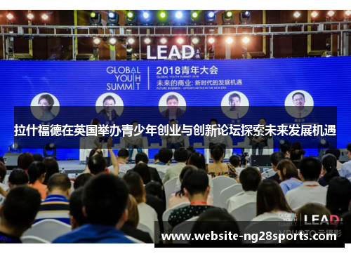 拉什福德在英国举办青少年创业与创新论坛探索未来发展机遇 拉什福德在英国举办青少年创业与创新论坛探索未来发展机遇