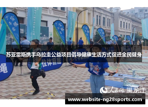 苏亚雷斯携手乌拉圭公益项目倡导健康生活方式促进全民健身 苏亚雷斯携手乌拉圭公益项目倡导健康生活方式促进全民健身