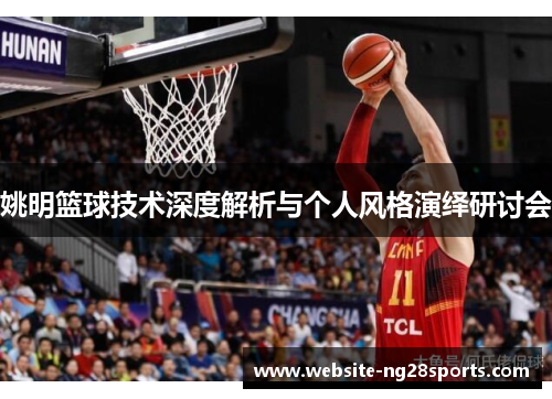 姚明篮球技术深度解析与个人风格演绎研讨会 姚明篮球技术深度解析与个人风格演绎研讨会