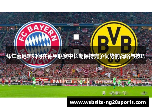 拜仁慕尼黑如何在德甲联赛中长期保持竞争优势的战略与技巧 拜仁慕尼黑如何在德甲联赛中长期保持竞争优势的战略与技巧