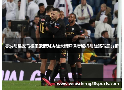 曼城与皇家马德里欧冠对决战术博弈深度解析与战略布局分析