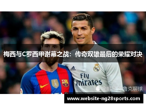 梅西与C罗西甲谢幕之战:传奇双雄最后的荣耀对决 梅西与C罗西甲谢幕之战:传奇双雄最后的荣耀对决