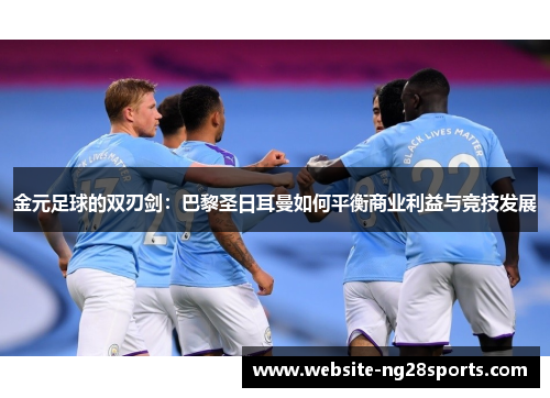 金元足球的双刃剑:巴黎圣日耳曼如何平衡商业利益与竞技发展 金元足球的双刃剑:巴黎圣日耳曼如何平衡商业利益与竞技发展