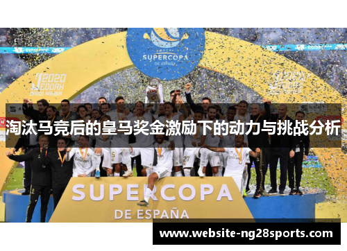 淘汰马竞后的皇马奖金激励下的动力与挑战分析