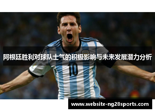 阿根廷胜利对球队士气的积极影响与未来发展潜力分析 阿根廷胜利对球队士气的积极影响与未来发展潜力分析