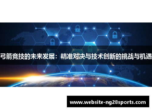 弓箭竞技的未来发展:精准对决与技术创新的挑战与机遇 弓箭竞技的未来发展:精准对决与技术创新的挑战与机遇