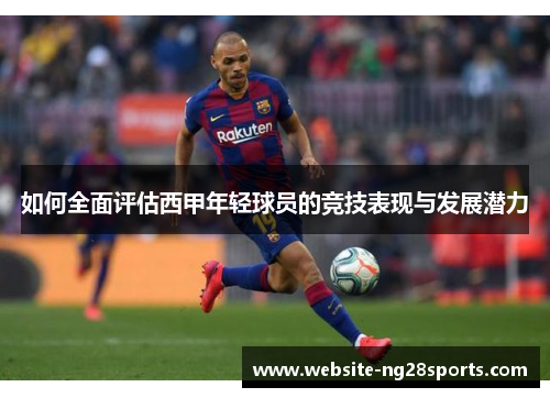 如何全面评估西甲年轻球员的竞技表现与发展潜力 如何全面评估西甲年轻球员的竞技表现与发展潜力