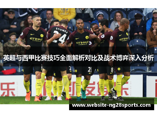 英超与西甲比赛技巧全面解析对比及战术博弈深入分析 英超与西甲比赛技巧全面解析对比及战术博弈深入分析