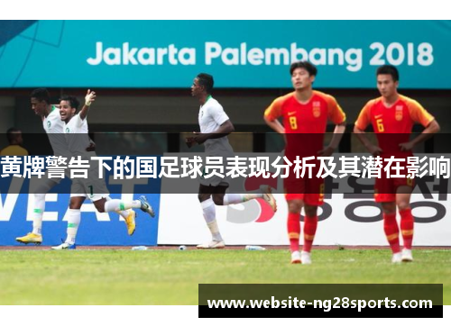 黄牌警告下的国足球员表现分析及其潜在影响