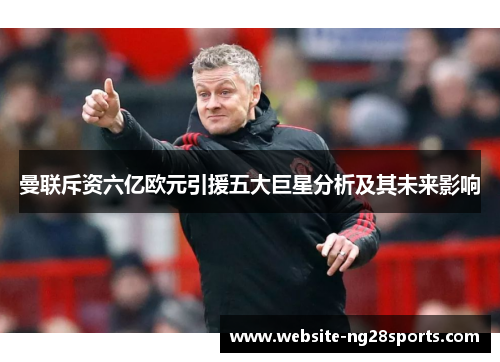 曼联斥资六亿欧元引援五大巨星分析及其未来影响