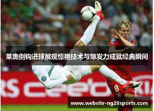 莱奥倒钩进球展现惊艳技术与爆发力成就经典瞬间