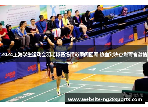 2024上海学生运动会羽毛球赛场精彩瞬间回顾 热血对决点燃青春激情