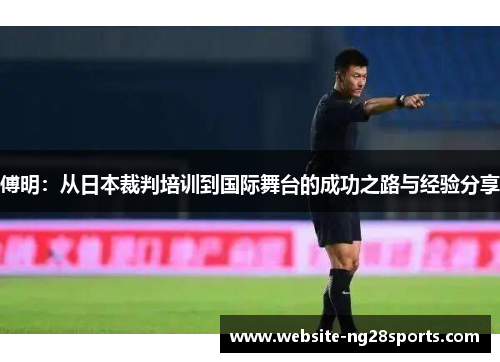 傅明:从日本裁判培训到国际舞台的成功之路与经验分享 傅明:从日本裁判培训到国际舞台的成功之路与经验分享