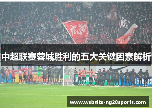 中超联赛蓉城胜利的五大关键因素解析 中超联赛蓉城胜利的五大关键因素解析